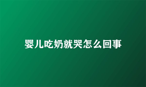 婴儿吃奶就哭怎么回事