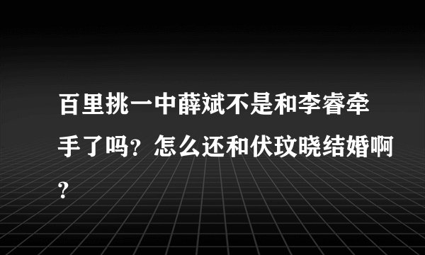 百里挑一中薛斌不是和李睿牵手了吗?怎么还和伏玟晓结婚啊?