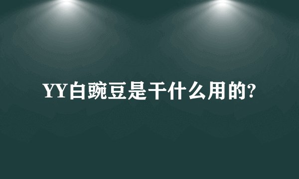 YY白豌豆是干什么用的?