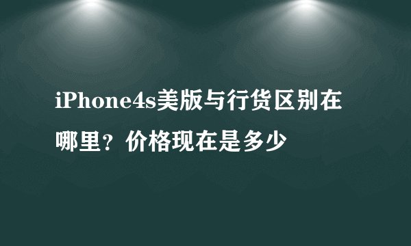 iPhone4s美版与行货区别在哪里？价格现在是多少