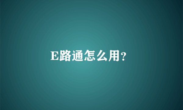 E路通怎么用？