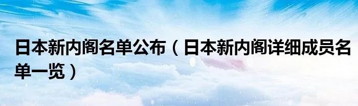 日本新内阁名单公布（日本新内阁详细成员名单一览）