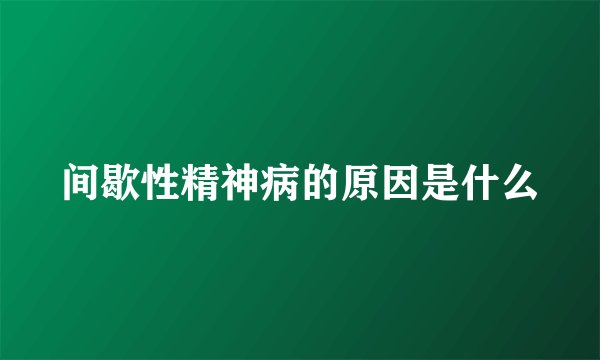 间歇性精神病的原因是什么