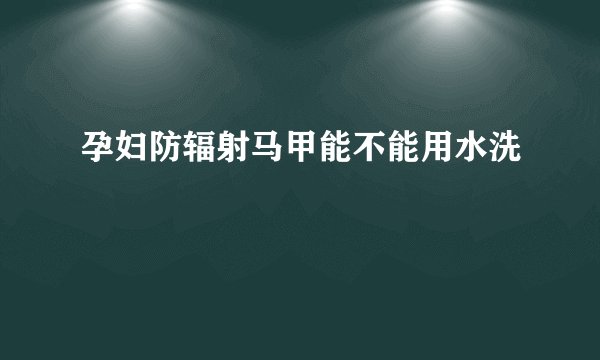 孕妇防辐射马甲能不能用水洗