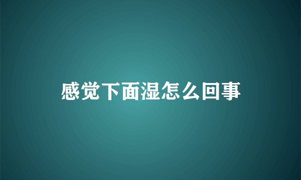 感觉下面湿怎么回事