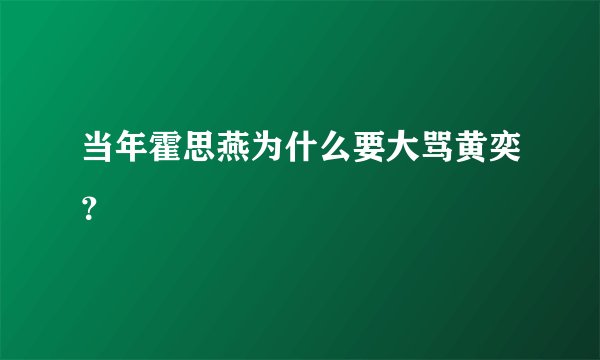 当年霍思燕为什么要大骂黄奕？