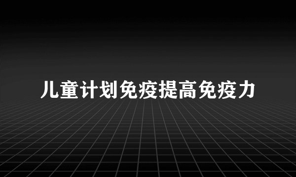 儿童计划免疫提高免疫力