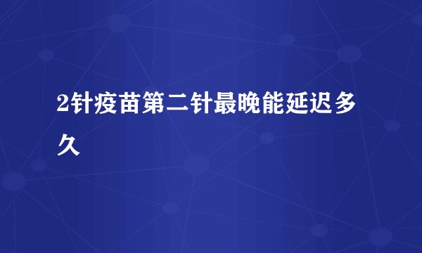 2针疫苗第二针最晚能延迟多久