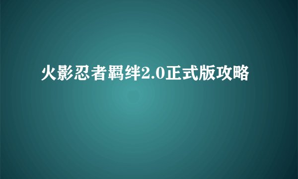 火影忍者羁绊2.0正式版攻略