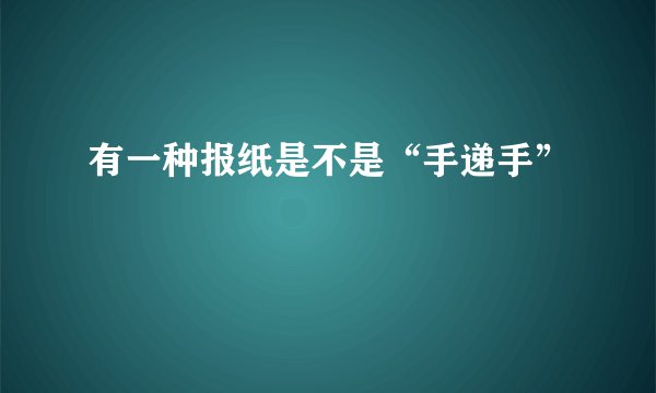有一种报纸是不是“手递手”