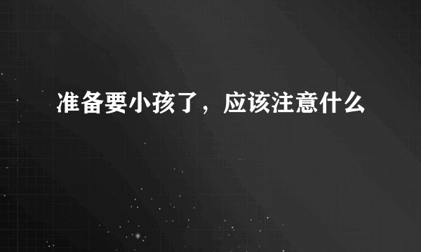 准备要小孩了，应该注意什么