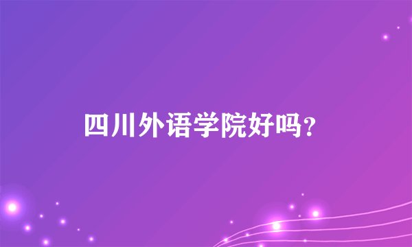 四川外语学院好吗？