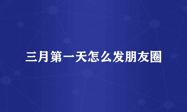 三月第一天怎么发朋友圈