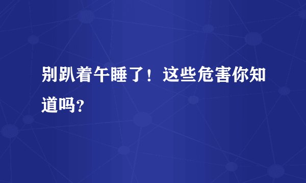 别趴着午睡了！这些危害你知道吗？
