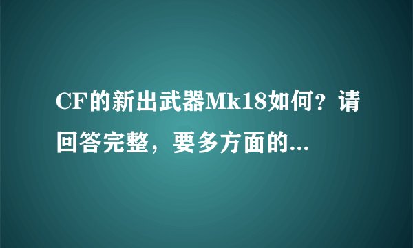 CF的新出武器Mk18如何？请回答完整，要多方面的，谢谢！