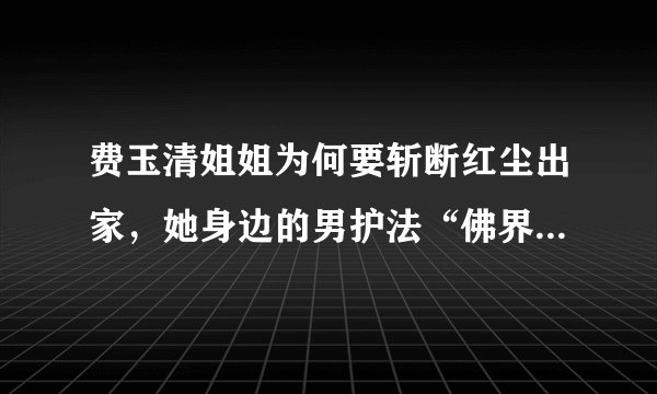 费玉清姐姐为何要斩断红尘出家，她身边的男护法“佛界F4”更抢眼