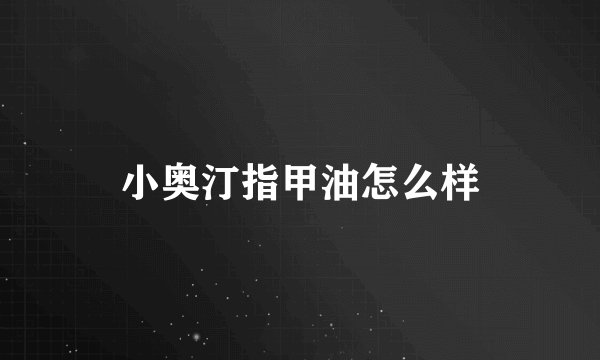 小奥汀指甲油怎么样