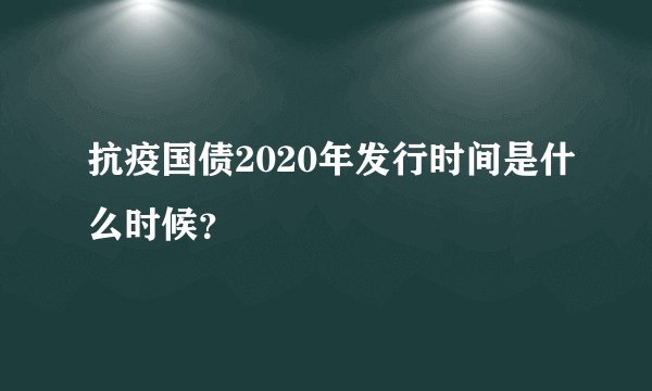 抗疫国债2020年发行时间是什么时候？
