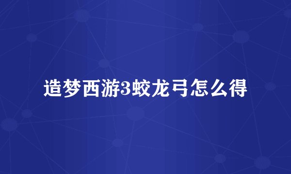 造梦西游3蛟龙弓怎么得
