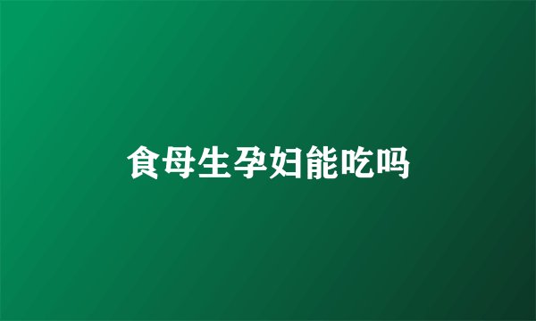 食母生孕妇能吃吗