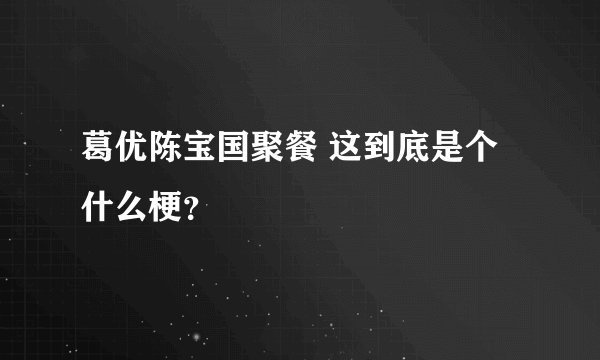 葛优陈宝国聚餐 这到底是个什么梗？
