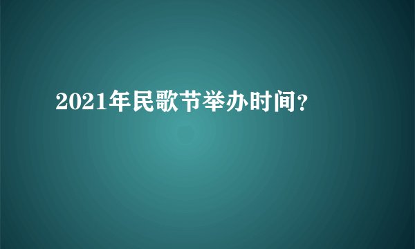 2021年民歌节举办时间？
