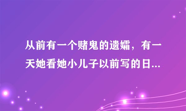从前有一个赌鬼的遗孀,有一天她看她小儿子以前写的日记。“4月6日爸爸不爱洗澡,身上长了很多虱子,我