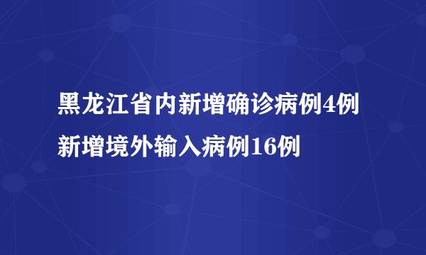 黑龙江省内新增确诊病例4例 新增境外输入病例16例