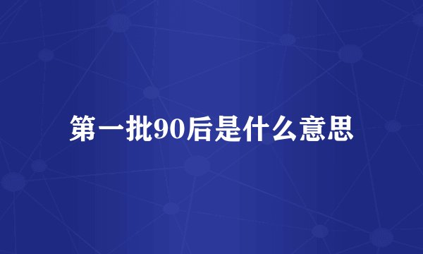 第一批90后是什么意思