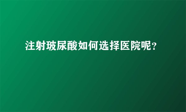 注射玻尿酸如何选择医院呢？