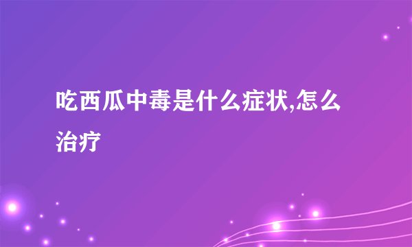 吃西瓜中毒是什么症状,怎么治疗