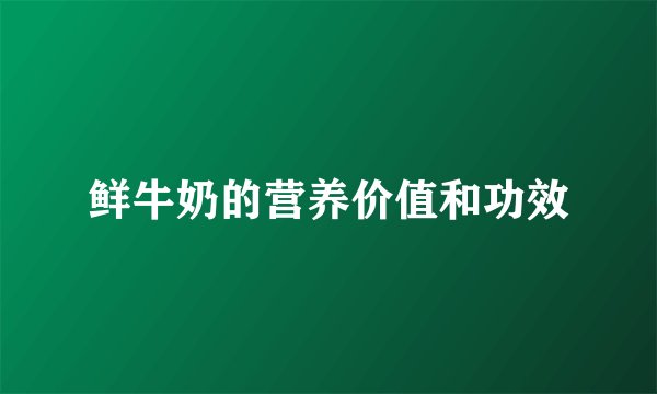 鲜牛奶的营养价值和功效