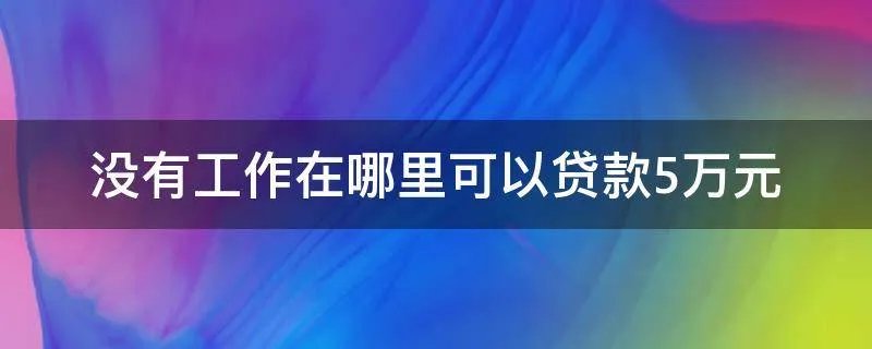 没有工作在哪里可以贷款5万元