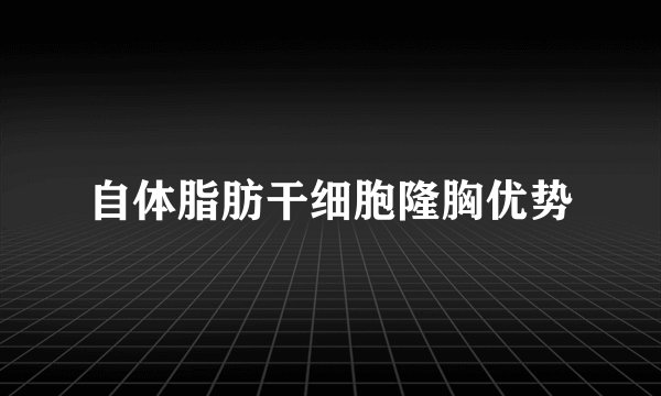 自体脂肪干细胞隆胸优势