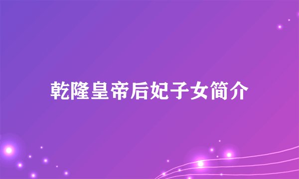 乾隆皇帝后妃子女简介