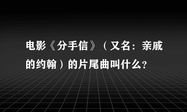 电影《分手信》(又名:亲戚的约翰)的片尾曲叫什么?