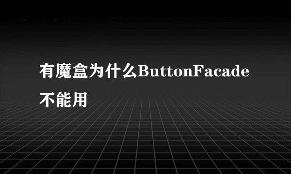 有魔盒为什么ButtonFacade 不能用
