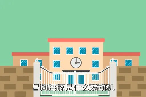 昌河海豚，昌河海豚是什么发动机
