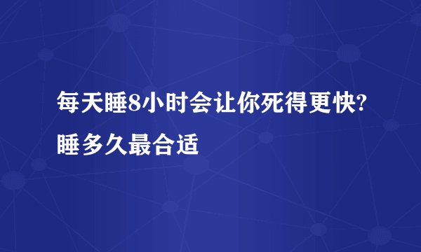 每天睡8小时会让你死得更快?睡多久最合适