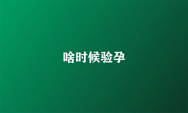 啥时候验孕