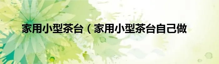 家用小型茶台（家用小型茶台自己做