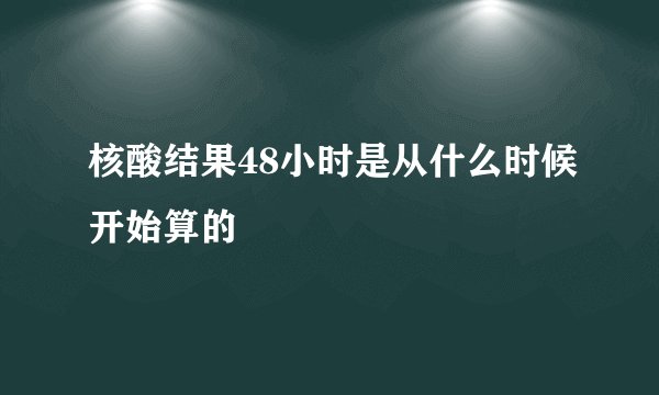 核酸结果48小时是从什么时候开始算的