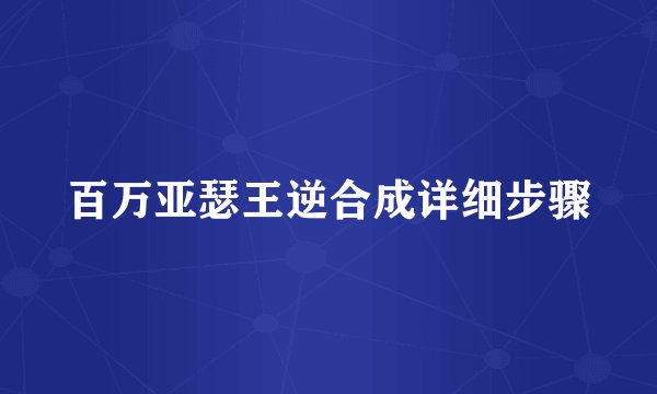 百万亚瑟王逆合成详细步骤