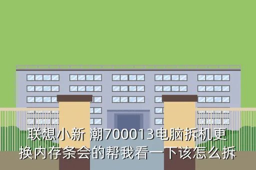 xiaoxintong,联想小新 潮700013电脑拆机更换内存条会的帮我看一下该怎么拆
