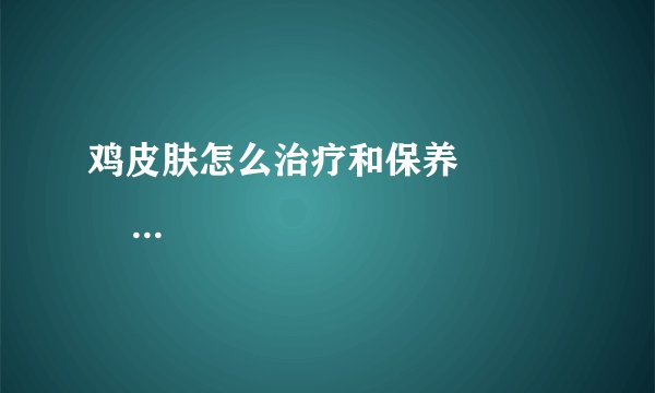 鸡皮肤怎么治疗和保养                                                                                          