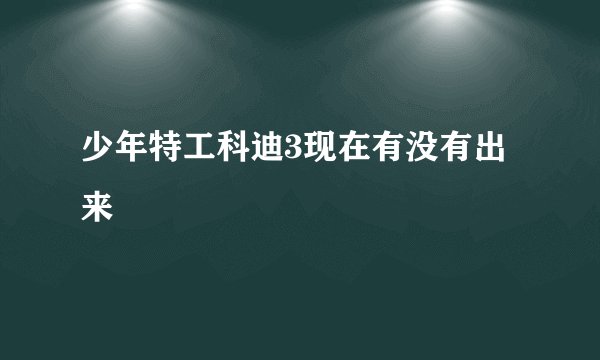 少年特工科迪3现在有没有出来