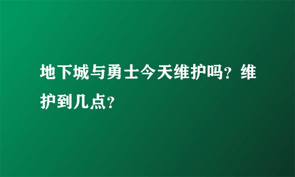 地下城与勇士今天维护吗？维护到几点？