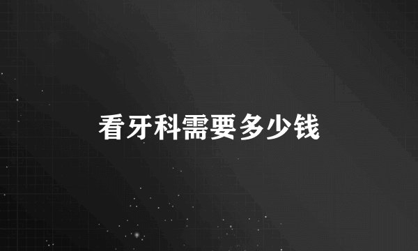 看牙科需要多少钱