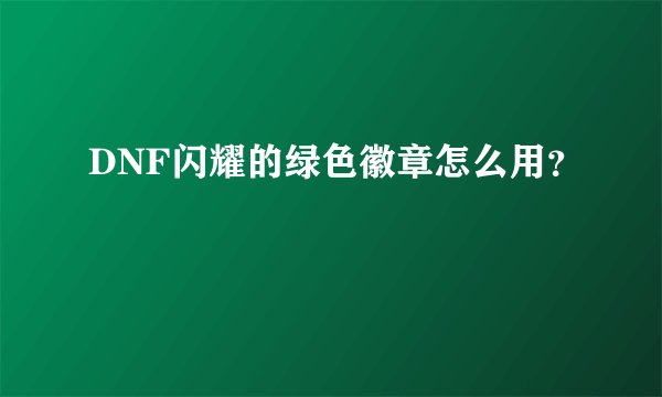 DNF闪耀的绿色徽章怎么用？