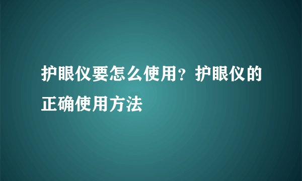 护眼仪要怎么使用？护眼仪的正确使用方法